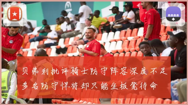 贝弗利批评骑士防守阵容深度不足多名防守悍将却只能坐板凳待命