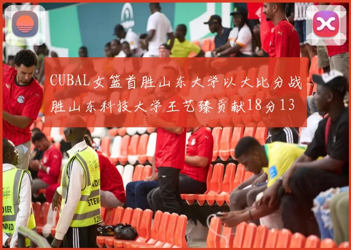 CUBAL女篮首胜山东大学以大比分战胜山东科技大学王艺臻贡献18分13篮板表现出色