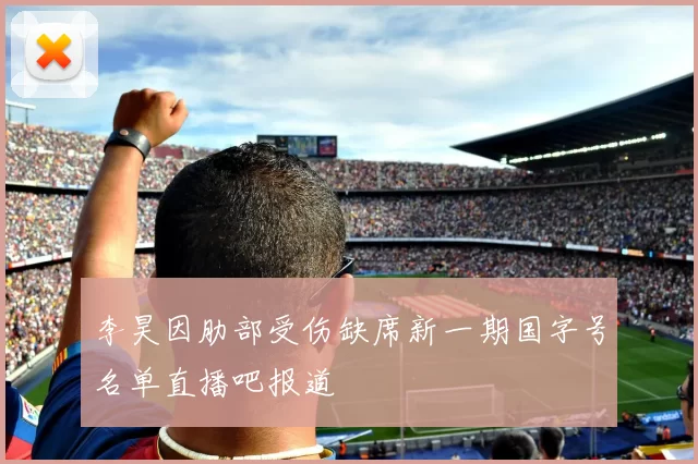 李昊因肋部受伤缺席新一期国字号名单直播吧报道