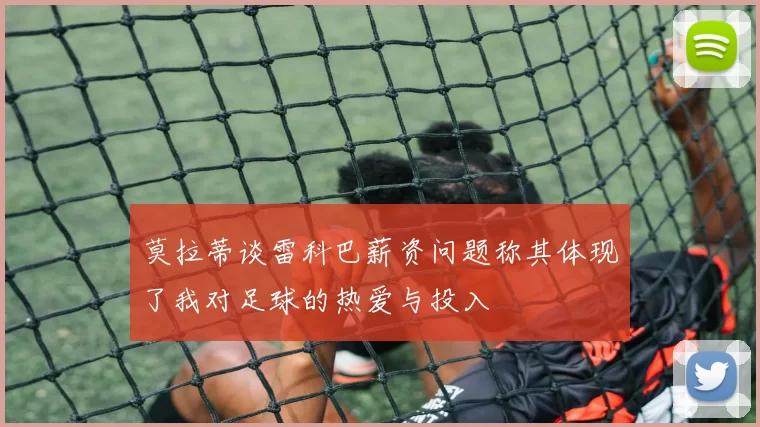 莫拉蒂谈雷科巴薪资问题称其体现了我对足球的热爱与投入