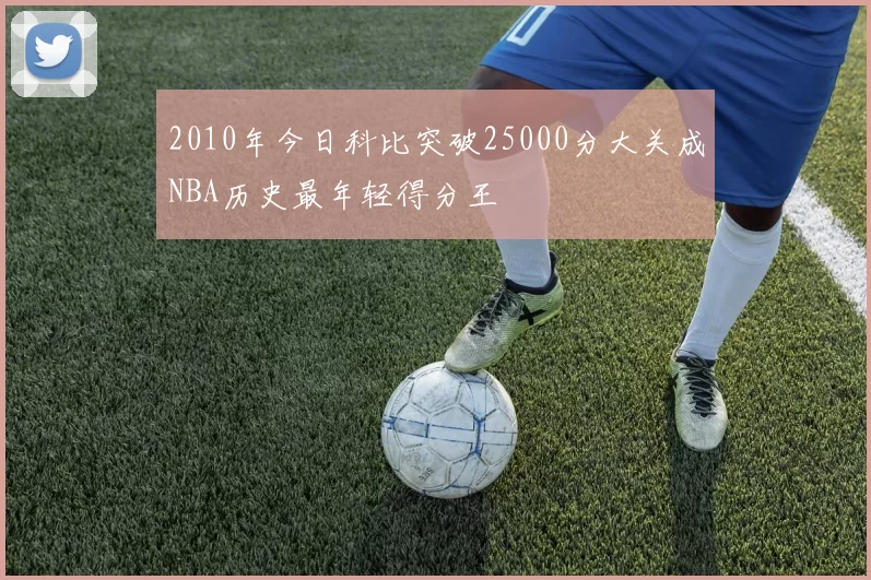 2010年今日科比突破25000分大关成NBA历史最年轻得分王