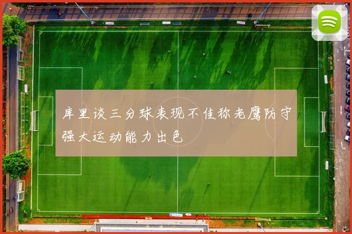 库里谈三分球表现不佳称老鹰防守强大运动能力出色
