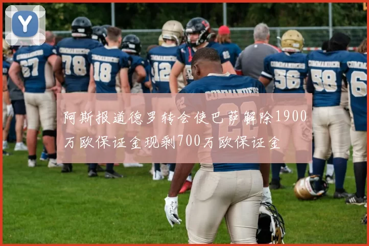 阿斯报道德罗转会使巴萨解除1900万欧保证金现剩700万欧保证金