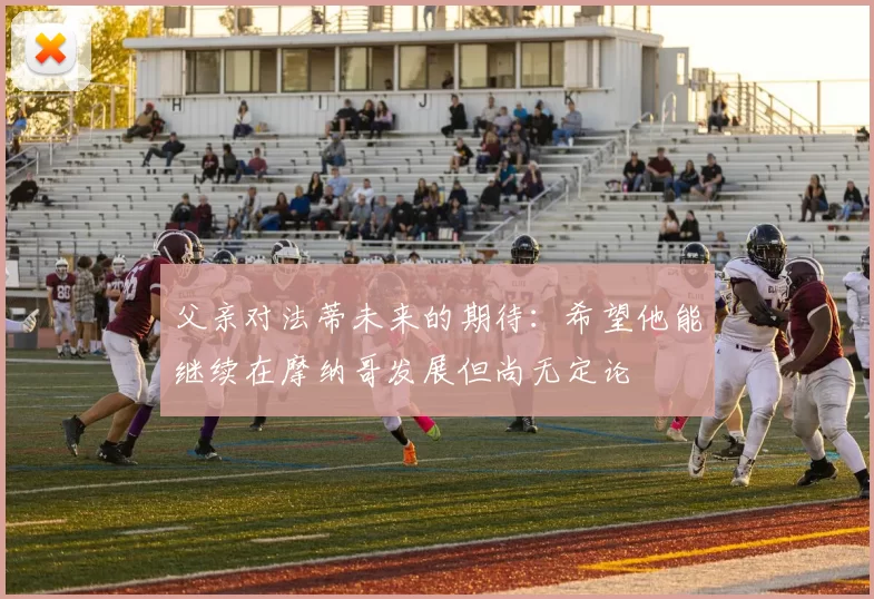 父亲对法蒂未来的期待：希望他能继续在摩纳哥发展但尚无定论