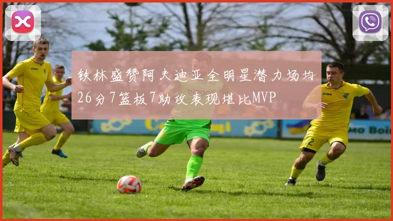 铁林盛赞阿夫迪亚全明星潜力场均26分7篮板7助攻表现堪比MVP