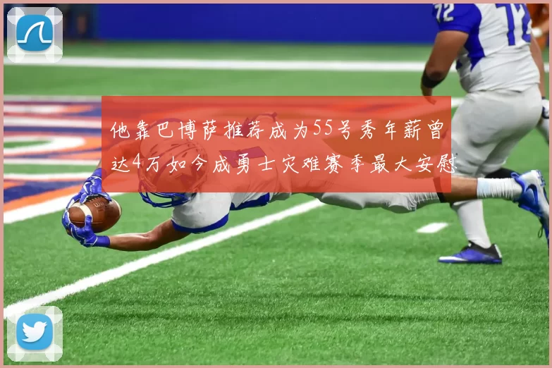 他靠巴博萨推荐成为55号秀年薪曾达4万如今成勇士灾难赛季最大安慰