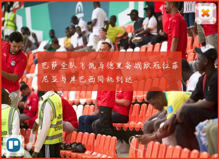 巴萨全队飞抵马德里备战欧冠拉菲尼亚与库巴西同机到达