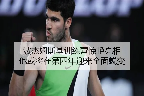 波杰姆斯基训练营惊艳亮相 他或将在第四年迎来全面蜕变（hth）